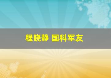 程晓静 国科军友